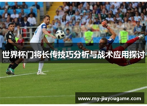 世界杯门将长传技巧分析与战术应用探讨
