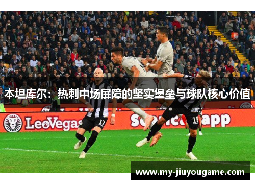 本坦库尔：热刺中场屏障的坚实堡垒与球队核心价值