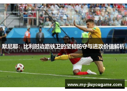 默尼耶：比利时边路铁卫的坚韧防守与进攻价值解析