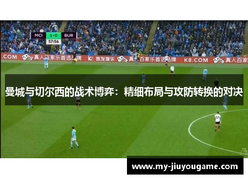 曼城与切尔西的战术博弈：精细布局与攻防转换的对决