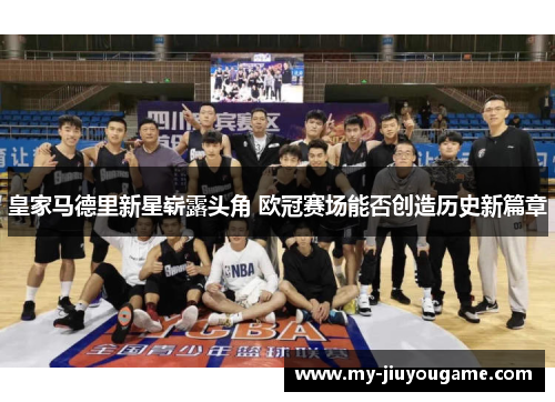 皇家马德里新星崭露头角 欧冠赛场能否创造历史新篇章