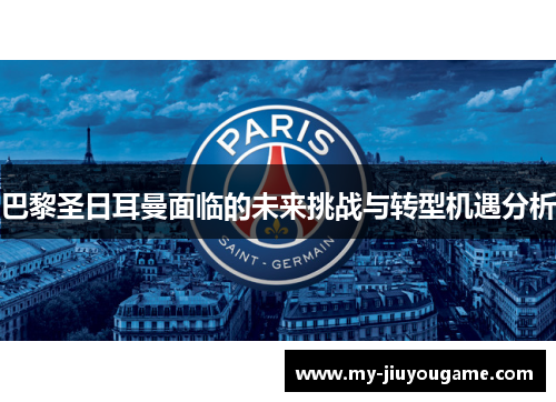 巴黎圣日耳曼面临的未来挑战与转型机遇分析