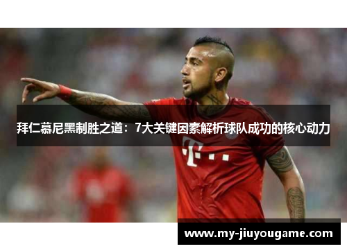 拜仁慕尼黑制胜之道：7大关键因素解析球队成功的核心动力
