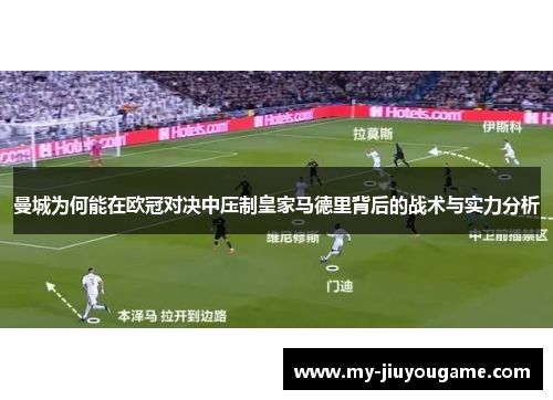曼城为何能在欧冠对决中压制皇家马德里背后的战术与实力分析