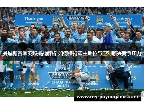 曼城新赛季英超挑战解析 如何保持霸主地位与应对新兴竞争压力