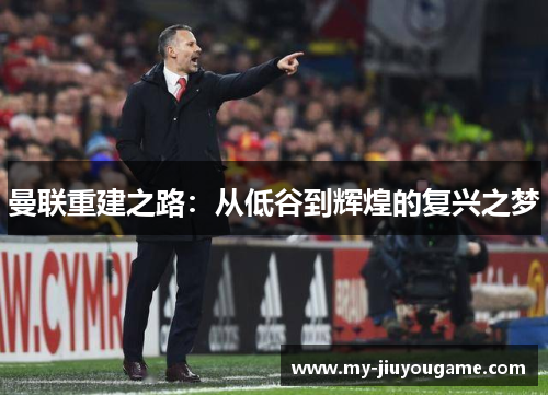 曼联重建之路：从低谷到辉煌的复兴之梦