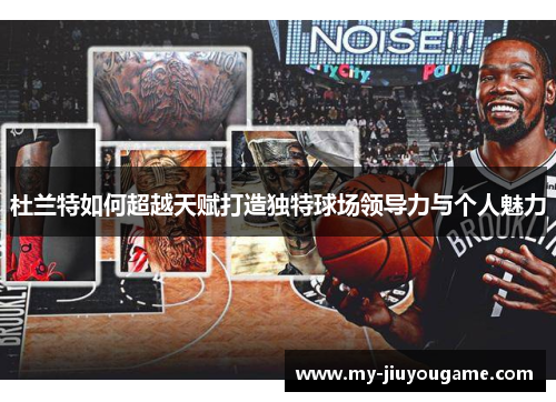 杜兰特如何超越天赋打造独特球场领导力与个人魅力