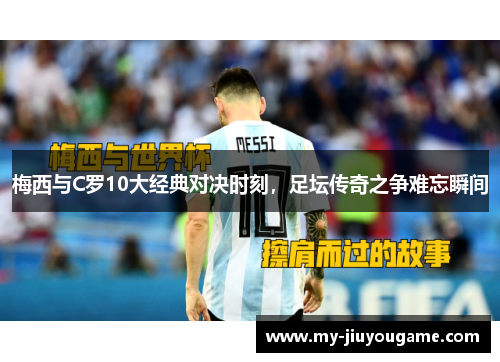 梅西与C罗10大经典对决时刻，足坛传奇之争难忘瞬间