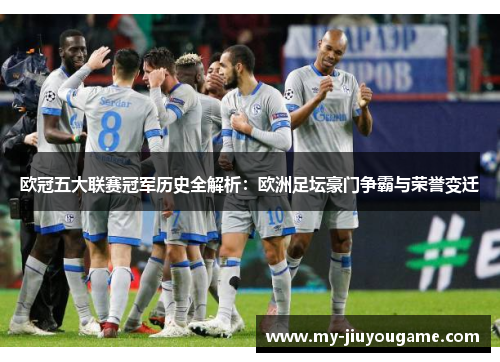 欧冠五大联赛冠军历史全解析：欧洲足坛豪门争霸与荣誉变迁