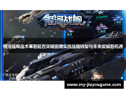 银河战舰战术革新能否突破困境实现战略转型与未来发展新机遇