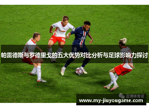 帕雷德斯与罗德里戈的五大优势对比分析与足球影响力探讨