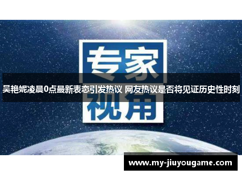 吴艳妮凌晨0点最新表态引发热议 网友热议是否将见证历史性时刻