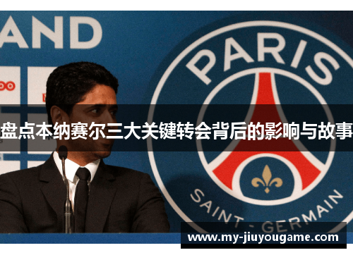 盘点本纳赛尔三大关键转会背后的影响与故事