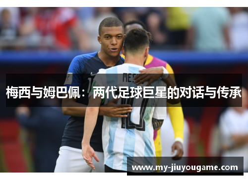 梅西与姆巴佩：两代足球巨星的对话与传承