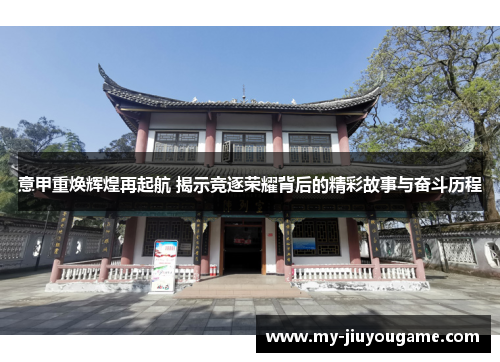 意甲重焕辉煌再起航 揭示竞逐荣耀背后的精彩故事与奋斗历程