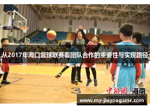 从2017年海口篮球联赛看团队合作的重要性与实现路径