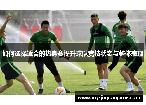 如何选择适合的热身赛提升球队竞技状态与整体表现