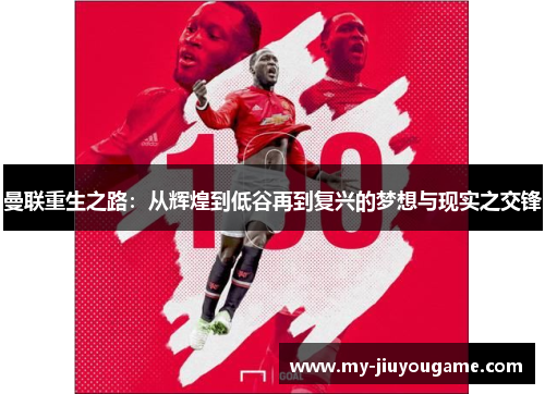 曼联重生之路：从辉煌到低谷再到复兴的梦想与现实之交锋