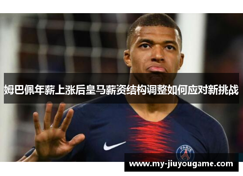 姆巴佩年薪上涨后皇马薪资结构调整如何应对新挑战