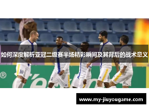 如何深度解析亚冠二级赛半场精彩瞬间及其背后的战术意义