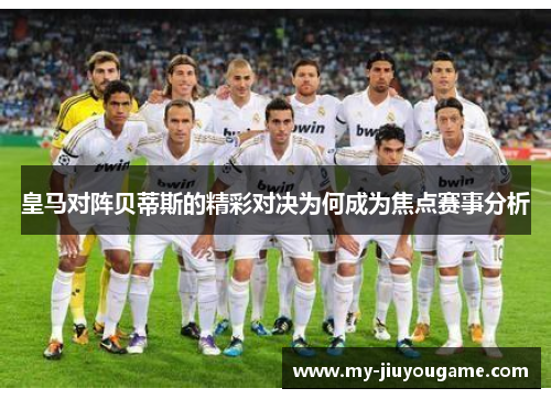皇马对阵贝蒂斯的精彩对决为何成为焦点赛事分析