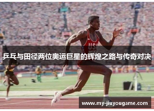 乒乓与田径两位奥运巨星的辉煌之路与传奇对决