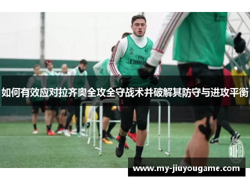 如何有效应对拉齐奥全攻全守战术并破解其防守与进攻平衡