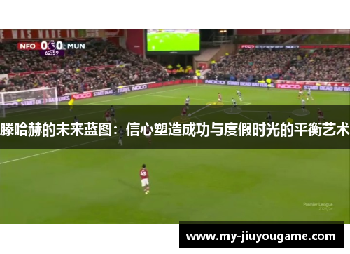 滕哈赫的未来蓝图：信心塑造成功与度假时光的平衡艺术