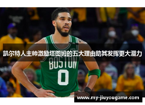 凯尔特人主帅激励塔图姆的五大理由助其发挥更大潜力