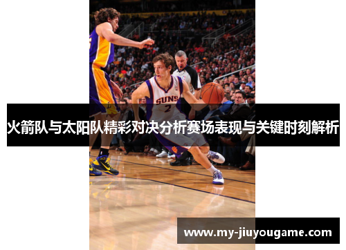 火箭队与太阳队精彩对决分析赛场表现与关键时刻解析