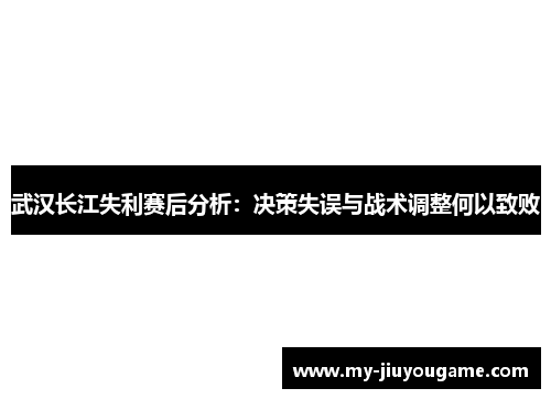 武汉长江失利赛后分析：决策失误与战术调整何以致败