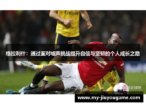 格拉利什：通过面对嘘声挑战提升自信与坚韧的个人成长之路