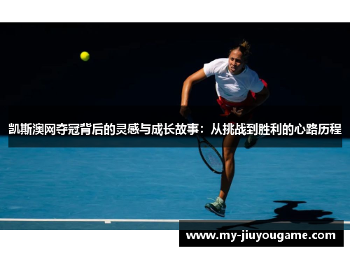 凯斯澳网夺冠背后的灵感与成长故事：从挑战到胜利的心路历程