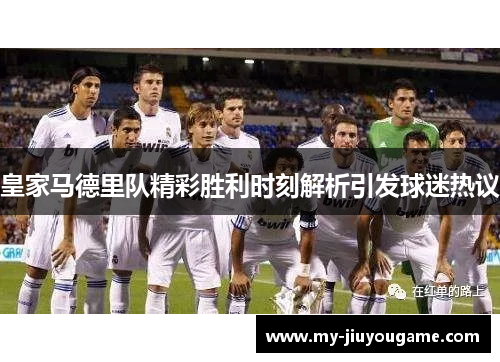 皇家马德里队精彩胜利时刻解析引发球迷热议