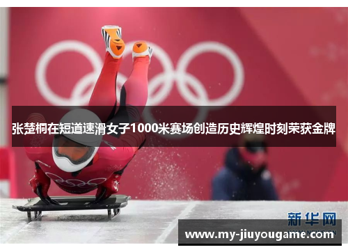 张楚桐在短道速滑女子1000米赛场创造历史辉煌时刻荣获金牌