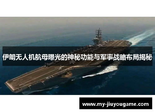 伊朗无人机航母曝光的神秘功能与军事战略布局揭秘