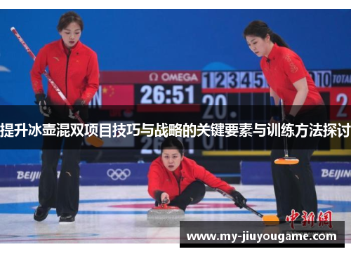 提升冰壶混双项目技巧与战略的关键要素与训练方法探讨