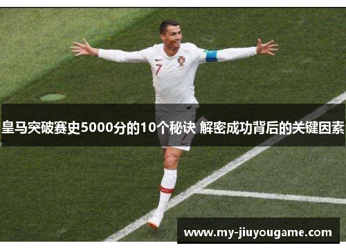 皇马突破赛史5000分的10个秘诀 解密成功背后的关键因素