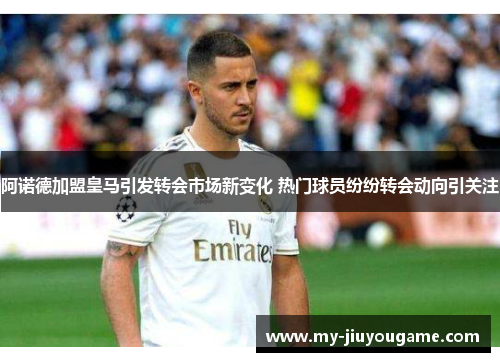 阿诺德加盟皇马引发转会市场新变化 热门球员纷纷转会动向引关注