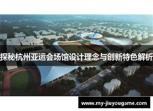 探秘杭州亚运会场馆设计理念与创新特色解析