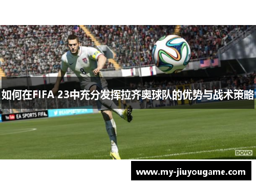 如何在FIFA 23中充分发挥拉齐奥球队的优势与战术策略