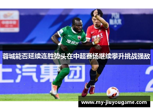 蓉城能否延续连胜势头在中超赛场继续攀升挑战强敌