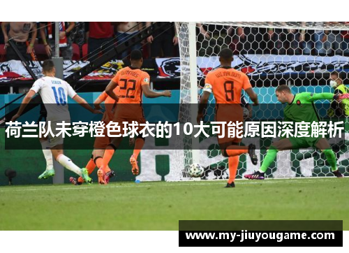 荷兰队未穿橙色球衣的10大可能原因深度解析 荷兰队未穿橙色球衣的10大可能原因深度解析